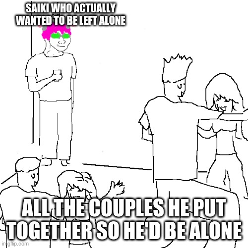 They don't know | SAIKI WHO ACTUALLY WANTED TO BE LEFT ALONE; ALL THE COUPLES HE PUT TOGETHER SO HE'D BE ALONE | image tagged in they don't know | made w/ Imgflip meme maker