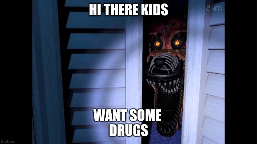 Foxy FNaF 4 | HI THERE KIDS; WANT SOME 
DRUGS | image tagged in foxy fnaf 4 | made w/ Imgflip meme maker