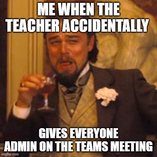 LMAO this is true | ME WHEN THE TEACHER ACCIDENTALLY; GIVES EVERYONE ADMIN ON THE TEAMS MEETING | image tagged in memes,laughing leo | made w/ Imgflip meme maker
