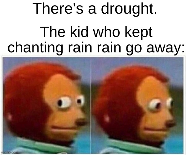 good | There's a drought. The kid who kept chanting rain rain go away: | image tagged in memes,monkey puppet | made w/ Imgflip meme maker