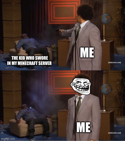 no swear in my minecraft server | ME; THE KID WHO SWORE IN MY MINECRAFT SERVER; ME | image tagged in memes,who killed hannibal | made w/ Imgflip meme maker