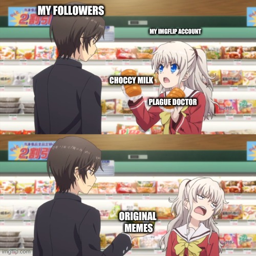 Maybe I might try some orginal i funno | MY FOLLOWERS; MY IMGFLIP ACCOUNT; CHOCCY MILK; PLAGUE DOCTOR; ORIGINAL  MEMES | image tagged in anime grocery | made w/ Imgflip meme maker