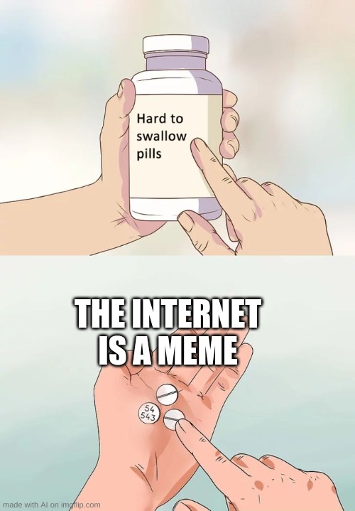 I've lived a lie | THE INTERNET IS A MEME | image tagged in memes,hard to swallow pills | made w/ Imgflip meme maker