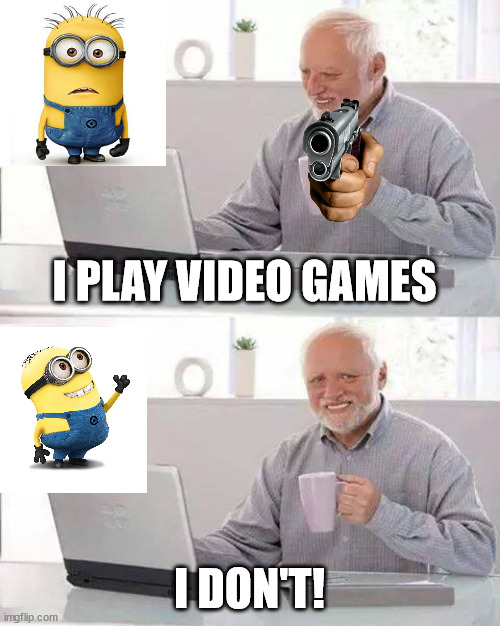 hehe, take that gamer nazis | I PLAY VIDEO GAMES; I DON'T! | image tagged in memes,hide the pain harold | made w/ Imgflip meme maker