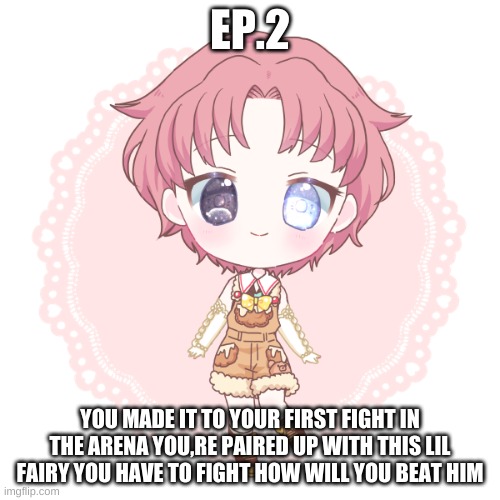 s.1 ep.2 | EP.2; YOU MADE IT TO YOUR FIRST FIGHT IN THE ARENA YOU,RE PAIRED UP WITH THIS LIL FAIRY YOU HAVE TO FIGHT HOW WILL YOU BEAT HIM | made w/ Imgflip meme maker