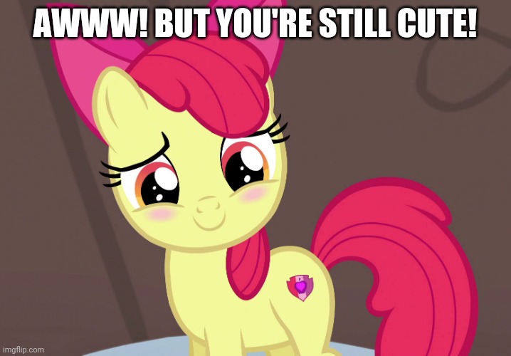 Cute Applebloom (MLP) | AWWW! BUT YOU'RE STILL CUTE! | image tagged in cute applebloom mlp | made w/ Imgflip meme maker
