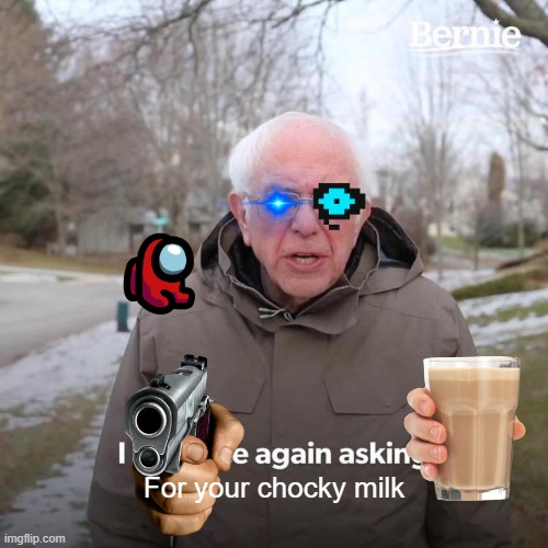 Bernie I Am Once Again Asking For Your Support | For your chocky milk | image tagged in memes,bernie i am once again asking for your support,choccy milk,lol,gun meme | made w/ Imgflip meme maker