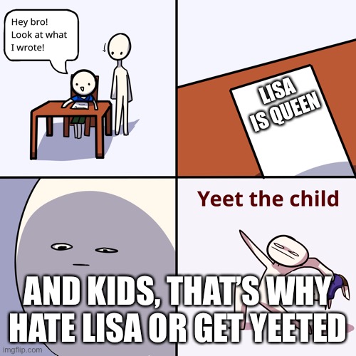 (this is a mod) Amazing work! | LISA IS QUEEN; AND KIDS, THAT’S WHY HATE LISA OR GET TESTED | image tagged in yeet the child | made w/ Imgflip meme maker