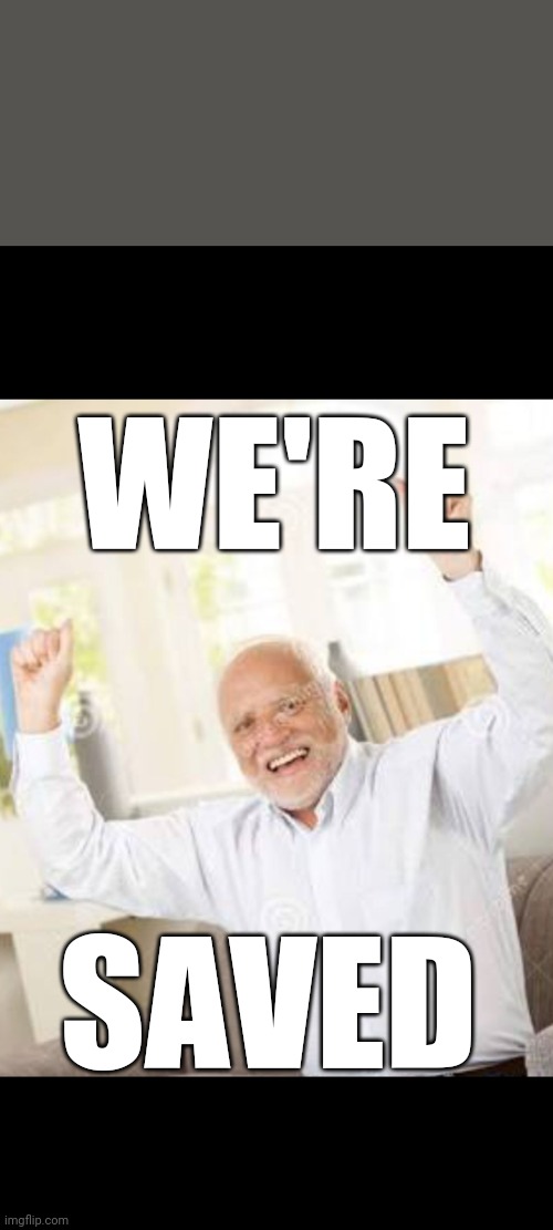 We're Saved | WE'RE; SAVED | image tagged in excited hide the pain harold | made w/ Imgflip meme maker