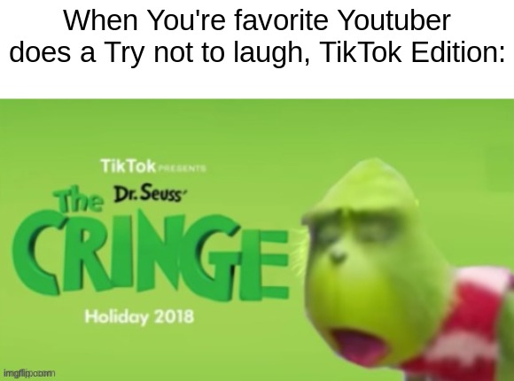 the cringe i tell ya | When You're favorite Youtuber does a Try not to laugh, TikTok Edition: | image tagged in the cringe,memes,funny | made w/ Imgflip meme maker