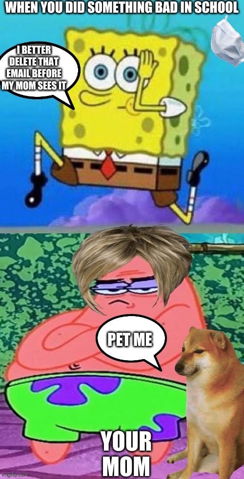 I BETTER DELETE THAT EMAIL BEFORE MY MOM SEES IT; PET ME | image tagged in quick | made w/ Imgflip meme maker