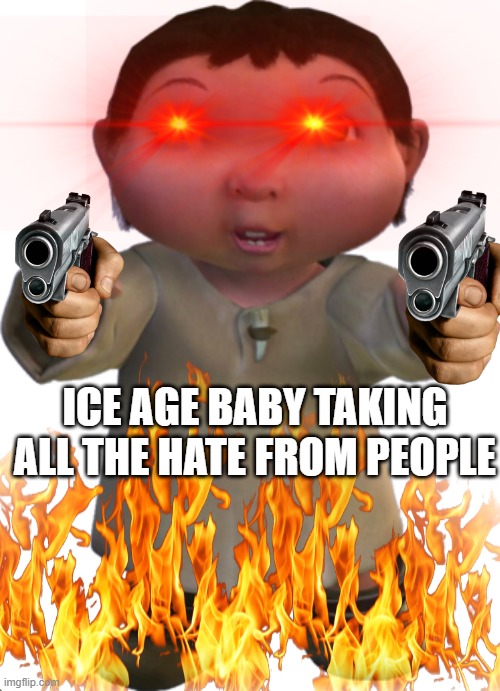 iceage baby is tired of hate | ICE AGE BABY TAKING ALL THE HATE FROM PEOPLE | image tagged in iceage baby | made w/ Imgflip meme maker