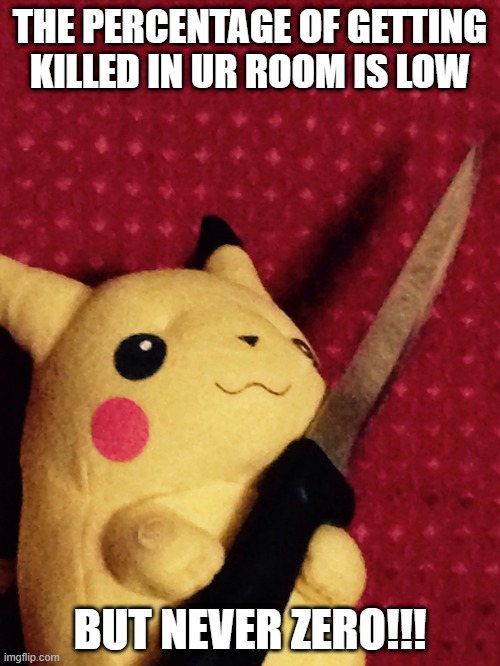 PIKACHU learned STAB! | THE PERCENTAGE OF GETTING KILLED IN UR ROOM IS LOW; BUT NEVER ZERO!!! | image tagged in pikachu learned stab | made w/ Imgflip meme maker