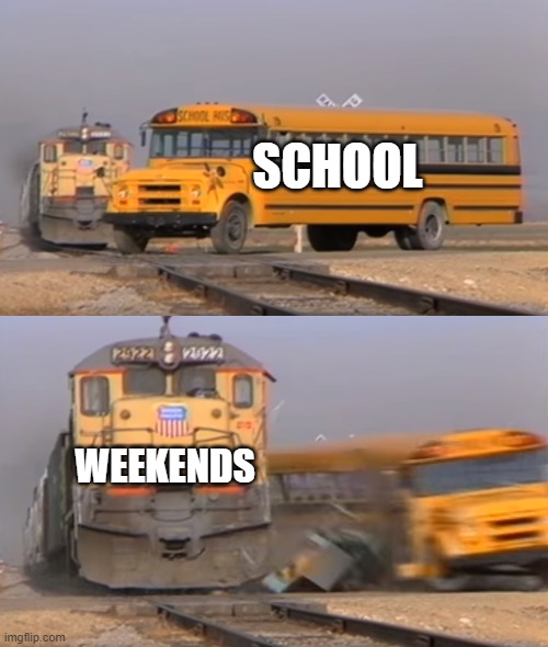 School vs Weekends | SCHOOL; WEEKENDS | image tagged in a train hitting a school bus | made w/ Imgflip meme maker