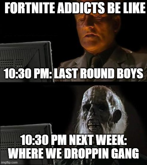 fortnite streamers irl | FORTNITE ADDICTS BE LIKE; 10:30 PM: LAST ROUND BOYS; 10:30 PM NEXT WEEK: WHERE WE DROPPIN GANG | image tagged in memes,i'll just wait here | made w/ Imgflip meme maker