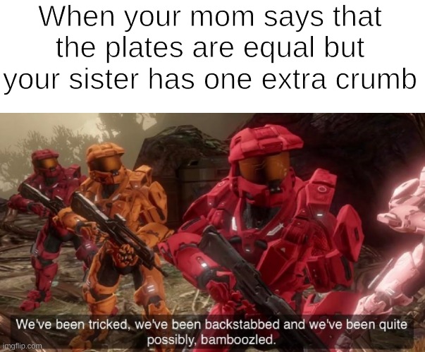 When your mom says that the plates are equal but your sister has one extra crumb | image tagged in we've been tricked | made w/ Imgflip meme maker