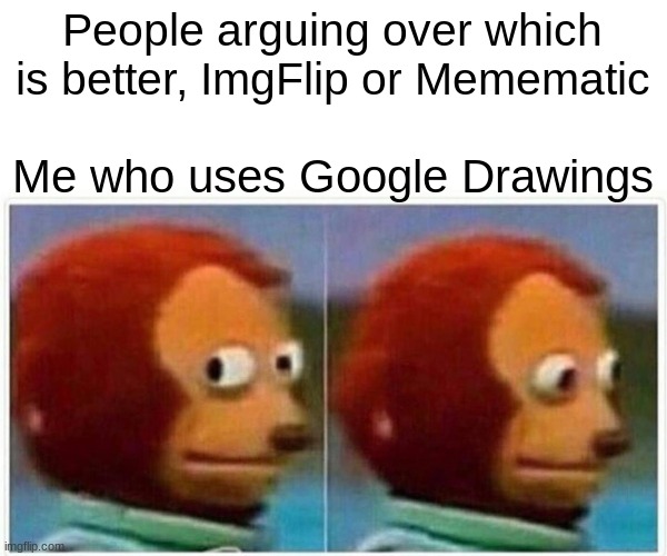 Monkey Puppet Meme | People arguing over which is better, ImgFlip or Memematic Me who uses Google Drawings | image tagged in memes,monkey puppet | made w/ Imgflip meme maker