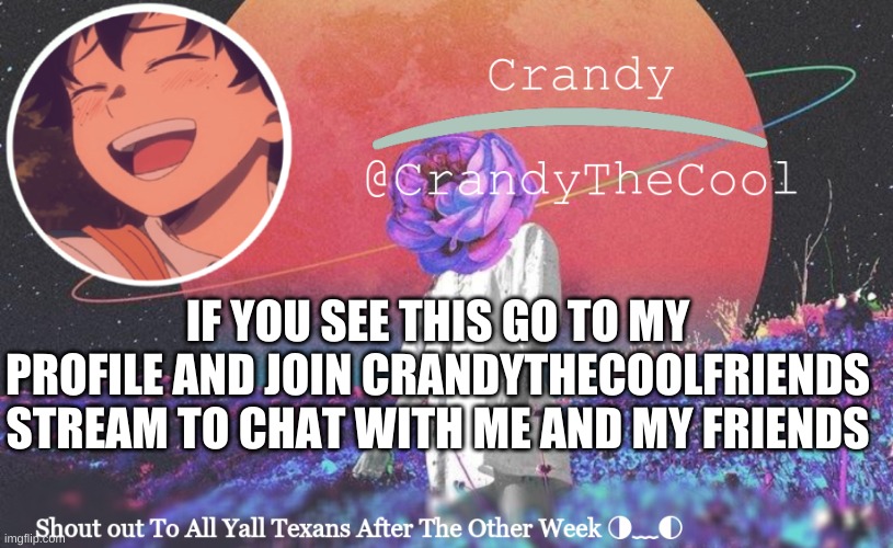 CTC annoucment | IF YOU SEE THIS GO TO MY PROFILE AND JOIN CRANDYTHECOOLFRIENDS STREAM TO CHAT WITH ME AND MY FRIENDS | image tagged in ctc annoucment | made w/ Imgflip meme maker