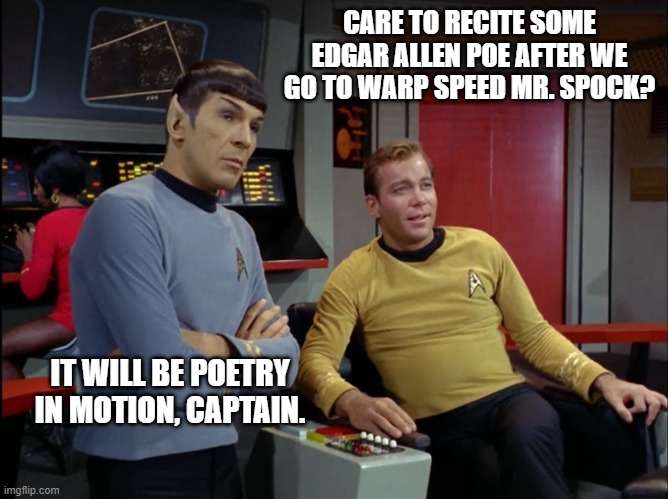 Kirk and Spock | CARE TO RECITE SOME EDGAR ALLEN POE AFTER WE GO TO WARP SPEED MR. SPOCK? IT WILL BE POETRY IN MOTION, CAPTAIN. | image tagged in kirk and spock | made w/ Imgflip meme maker