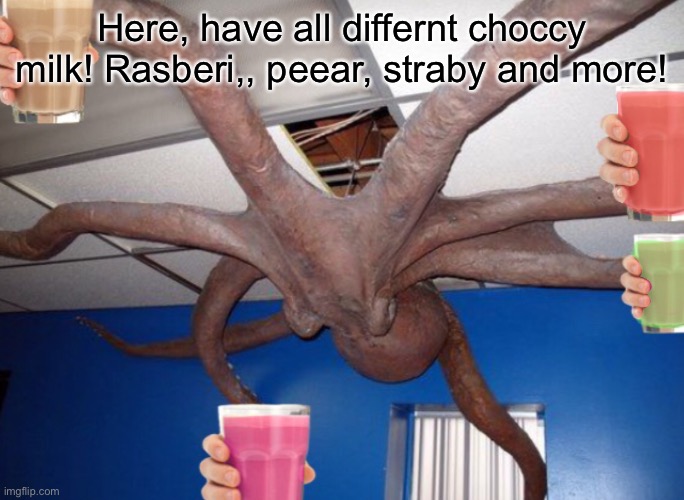 Youve been scrolling a while, stop here :) | Here, have all differnt choccy milk! Rasberi,, peear, straby and more! | image tagged in octopus,choccy milk,have some choccy milk,wholesome | made w/ Imgflip meme maker