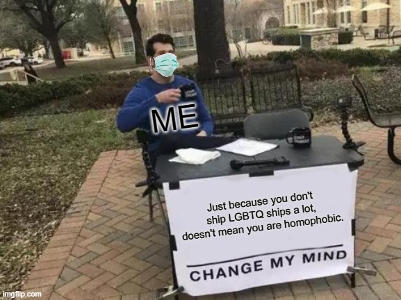I'm actually serious | ME; Just because you don't ship LGBTQ ships a lot, doesn't mean you are homophobic. | image tagged in memes,change my mind | made w/ Imgflip meme maker