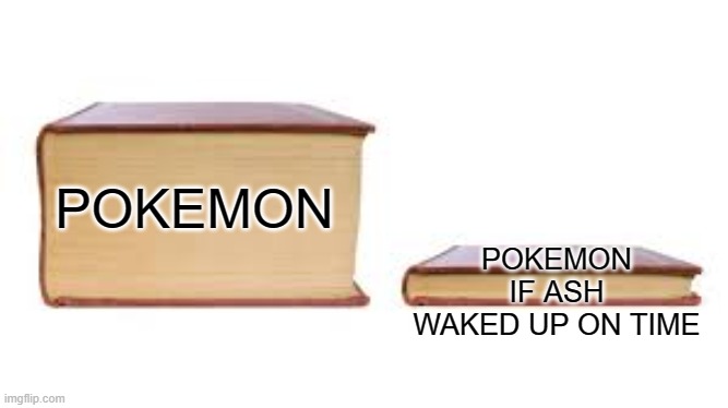 Big book small book | POKEMON IF ASH WAKED UP ON TIME; POKEMON | image tagged in big book small book | made w/ Imgflip meme maker