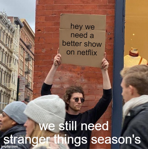 help | hey we need a better show on netflix; we still need stranger things season's | image tagged in memes,guy holding cardboard sign | made w/ Imgflip meme maker