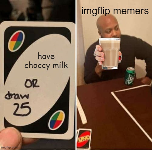 UNO Draw 25 Cards | imgflip memers; have choccy milk | image tagged in memes,uno draw 25 cards | made w/ Imgflip meme maker