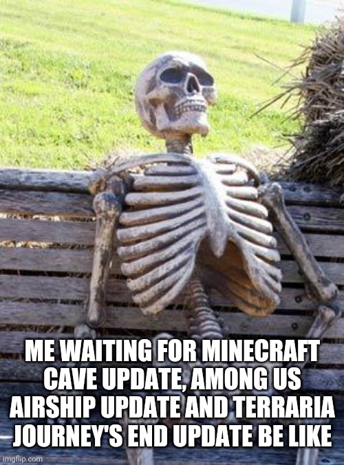 Wait for updates be like | ME WAITING FOR MINECRAFT CAVE UPDATE, AMONG US AIRSHIP UPDATE AND TERRARIA JOURNEY'S END UPDATE BE LIKE | image tagged in memes,waiting skeleton | made w/ Imgflip meme maker