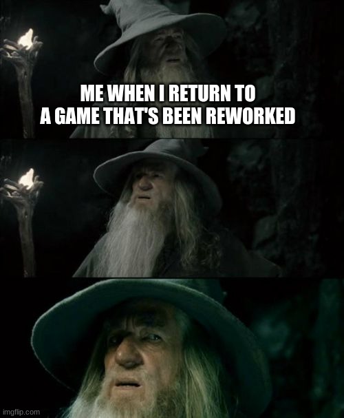 Confused Gandalf | ME WHEN I RETURN TO A GAME THAT'S BEEN REWORKED | image tagged in memes,confused gandalf | made w/ Imgflip meme maker