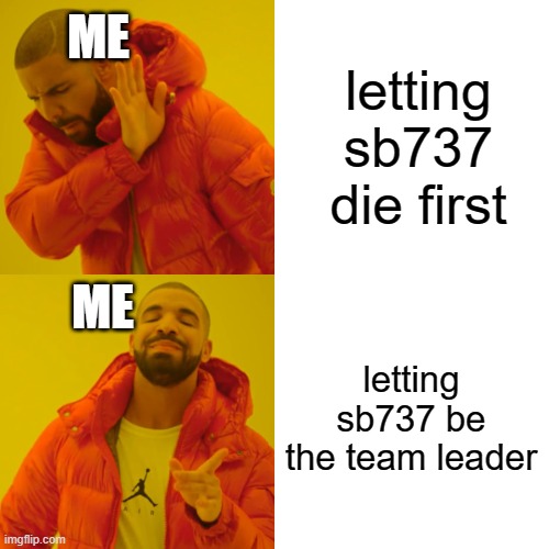 Drake Hotline Bling Meme | letting sb737 die first letting sb737 be the team leader ME ME | image tagged in memes,drake hotline bling | made w/ Imgflip meme maker
