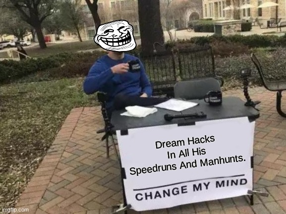 Hacker XD XD | Dream Hacks In All His Speedruns And Manhunts. | image tagged in memes,change my mind | made w/ Imgflip meme maker