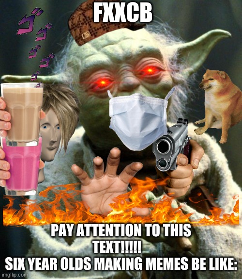 every six year old on imgflip | FXXCB; PAY ATTENTION TO THIS TEXT!!!!!   
SIX YEAR OLDS MAKING MEMES BE LIKE: | image tagged in memes,star wars yoda | made w/ Imgflip meme maker