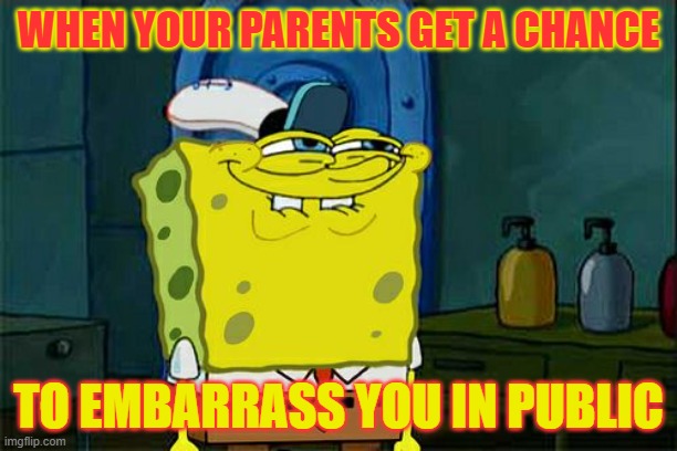 Don't You Squidward Meme | WHEN YOUR PARENTS GET A CHANCE; TO EMBARRASS YOU IN PUBLIC | image tagged in memes,don't you squidward | made w/ Imgflip meme maker