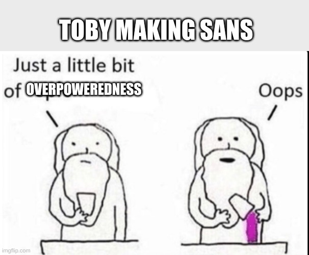 Just a little bit of epic | TOBY MAKING SANS; OVERPOWEREDNESS | image tagged in just a little bit of epic | made w/ Imgflip meme maker