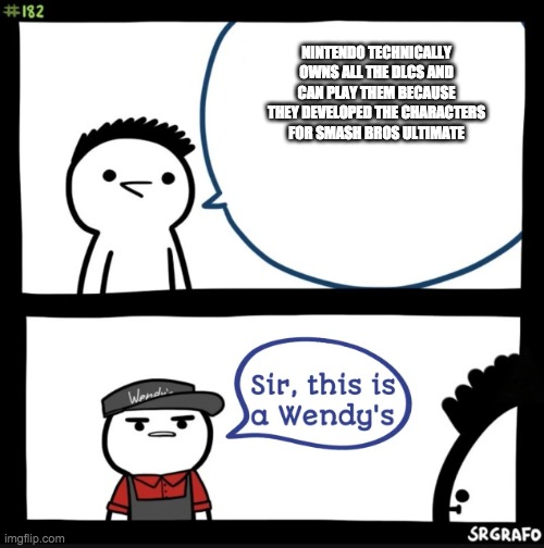 Sir this is a wendys | NINTENDO TECHNICALLY OWNS ALL THE DLCS AND CAN PLAY THEM BECAUSE THEY DEVELOPED THE CHARACTERS FOR SMASH BROS ULTIMATE | image tagged in sir this is a wendys | made w/ Imgflip meme maker