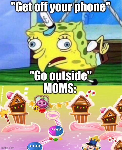 How do you have the spare time smh | "Get off your phone"; "Go outside"; MOMS: | image tagged in memes,mocking spongebob,candy crush,moms,funny memes | made w/ Imgflip meme maker