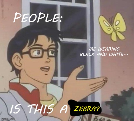 Is This A Pigeon | PEOPLE:; ME WEARING BLACK AND WHITE... IS THIS A; ZEBRA? | image tagged in memes,is this a pigeon,what is this | made w/ Imgflip meme maker