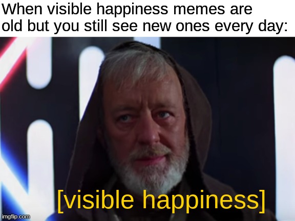 It's an older meme, sir, but it checks out. | When visible happiness memes are old but you still see new ones every day:; [visible happiness] | image tagged in star wars,obi-wan kenobi alec guinness,visible happiness,obi wan kenobi,old meme,nostalgia | made w/ Imgflip meme maker