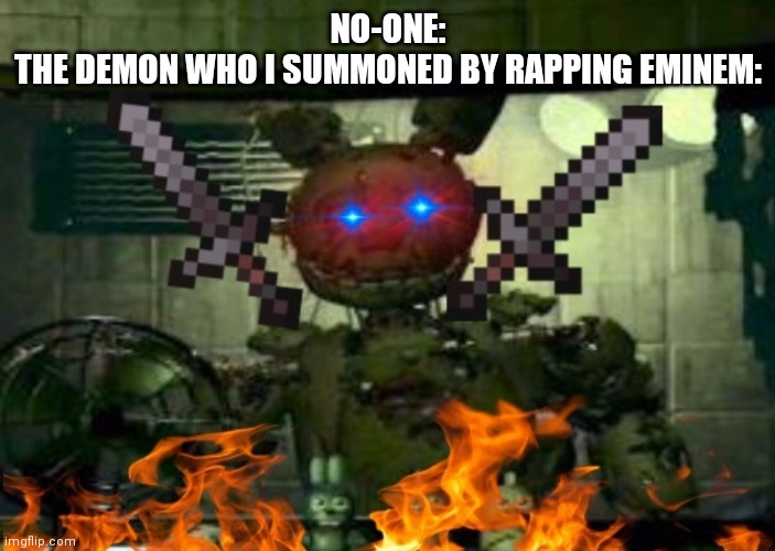 Don't rap Eminem | NO-ONE:
THE DEMON WHO I SUMMONED BY RAPPING EMINEM: | image tagged in springtrap will perish you | made w/ Imgflip meme maker