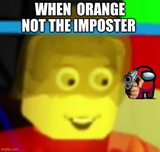 when you here noises when you sleep | WHEN  ORANGE NOT THE IMPOSTER | image tagged in when you here noises when you sleep | made w/ Imgflip meme maker