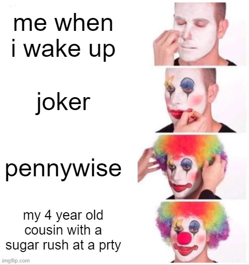 Clown Applying Makeup Meme | me when i wake up; joker; pennywise; my 4 year old cousin with a sugar rush at a prty | image tagged in memes,clown applying makeup | made w/ Imgflip meme maker