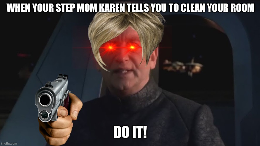 DEW IT | WHEN YOUR STEP MOM KAREN TELLS YOU TO CLEAN YOUR ROOM; DO IT! | image tagged in dew it | made w/ Imgflip meme maker