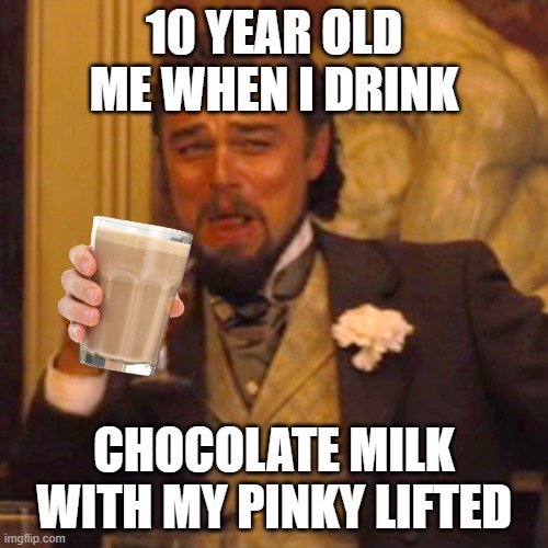 Fancy boi | 10 YEAR OLD ME WHEN I DRINK; CHOCOLATE MILK WITH MY PINKY LIFTED | image tagged in memes,laughing leo | made w/ Imgflip meme maker