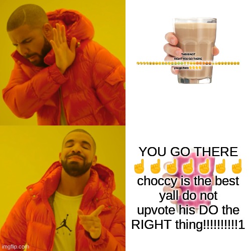 Drake Hotline Bling Meme | THIS IS NOT RIGHT YOU GO THERE ????????????????????????????????? you go there ???? YOU GO THERE ☝️☝️☝️☝️☝️☝️☝️ choccy is the best yall do no | image tagged in memes,drake hotline bling | made w/ Imgflip meme maker