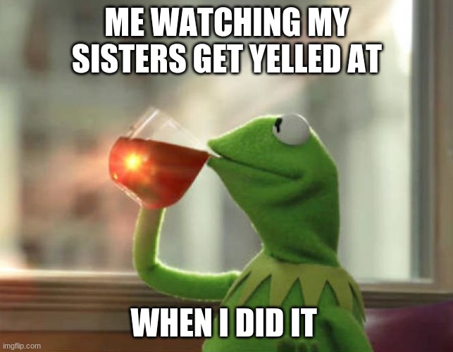 AH yes | ME WATCHING MY SISTERS GET YELLED AT; WHEN I DID IT | image tagged in memes,but that's none of my business neutral | made w/ Imgflip meme maker
