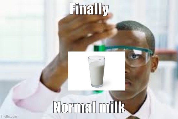 Sorry choccy milk :( | Finally; Normal milk | image tagged in finally | made w/ Imgflip meme maker