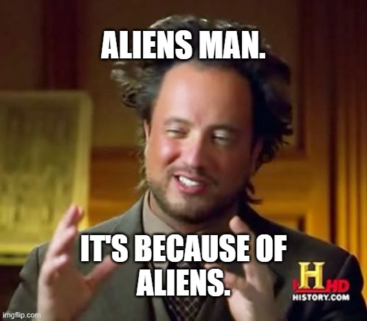 Ancient Aliens Meme | ALIENS MAN. IT'S BECAUSE OF
ALIENS. | image tagged in memes,ancient aliens | made w/ Imgflip meme maker