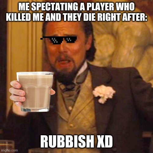 Trash Patch | ME SPECTATING A PLAYER WHO KILLED ME AND THEY DIE RIGHT AFTER:; RUBBISH XD | image tagged in memes,laughing leo | made w/ Imgflip meme maker
