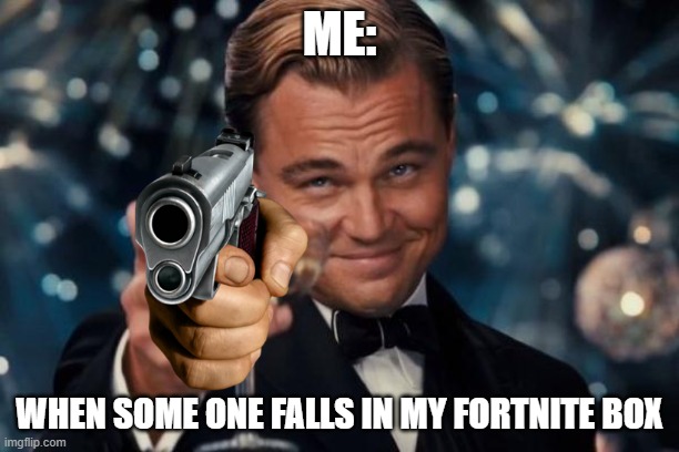 fortnite be like: | ME:; WHEN SOME ONE FALLS IN MY FORTNITE BOX | image tagged in memes,leonardo dicaprio cheers | made w/ Imgflip meme maker